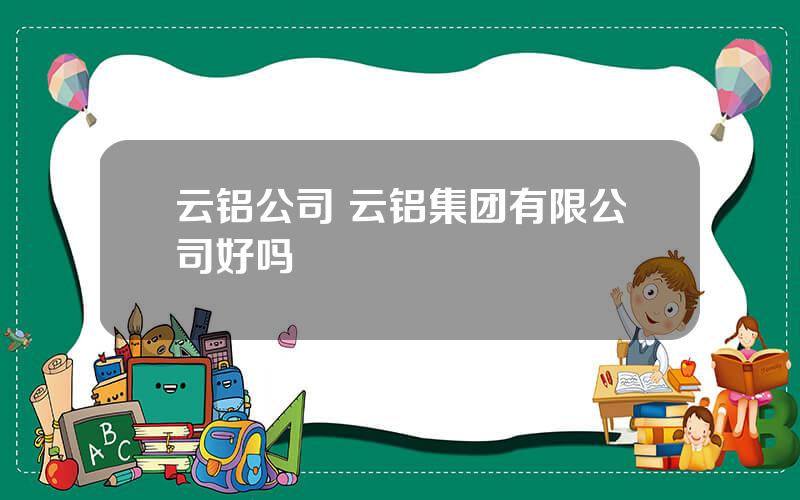 云铝公司 云铝集团有限公司好吗